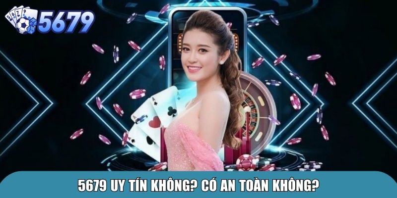 Giới Thiệu 5679 – Nhà Cái Cá Cược Uy Tín Hàng Đầu 3 5679 uy tín không? Có an toàn không?