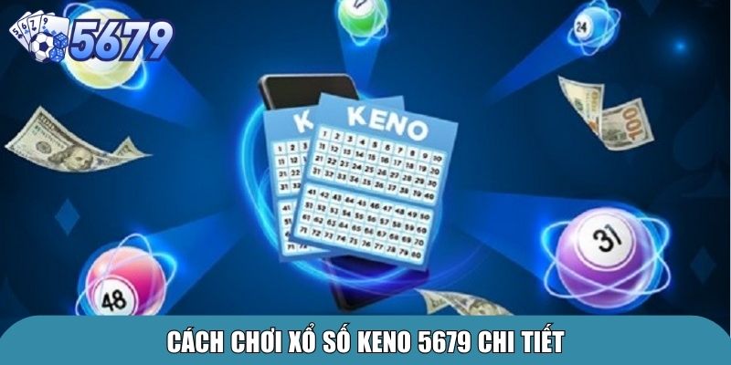 Xổ Số Keno 5679 – Trải Nghiệm Cá Cược Độc Đáo 3 Cách chơi xổ số Keno 5679 chi tiết