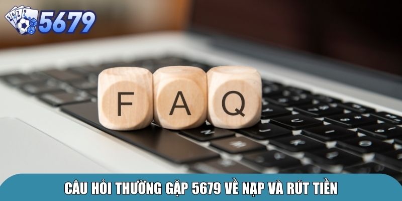 Câu Hỏi Thường Gặp 5679 - Giải Đáp Chuẩn Cho Bet Thủ 2 Câu hỏi thường gặp 5679 về nạp và rút tiền
