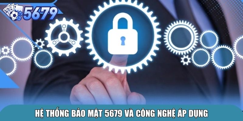Chính Sách Bảo Mật 5679 – Cam Kết An Toàn Cho Người Chơi 3 Hệ thống bảo mật 5679 và công nghệ áp dụng