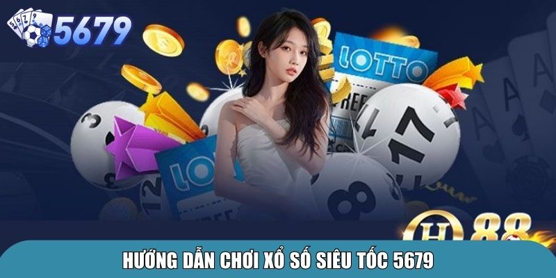 Xổ Số Siêu Tốc 5679 – Trải Nghiệm Đổi Thưởng Đỉnh Cao 3 Hướng dẫn chơi xổ số siêu tốc 5679