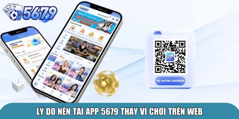 Tải App 5679 – Trải Nghiệm Cá Cược Đỉnh Cao Trên Điện Thoại 2 Lý do nên tải app 5679 thay vì chơi trên web