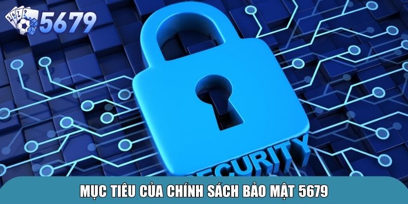 Chính Sách Bảo Mật 5679 – Cam Kết An Toàn Cho Người Chơi 1 Mục tiêu của chính sách bảo mật 5679