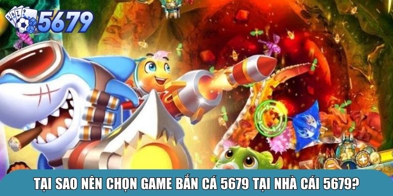 Bắn Cá 5679 – Trải Nghiệm Giải Trí Đại Dương Đỉnh Cao 2 Tại sao nên chọn game bắn cá 5679 tại nhà cái 5679?