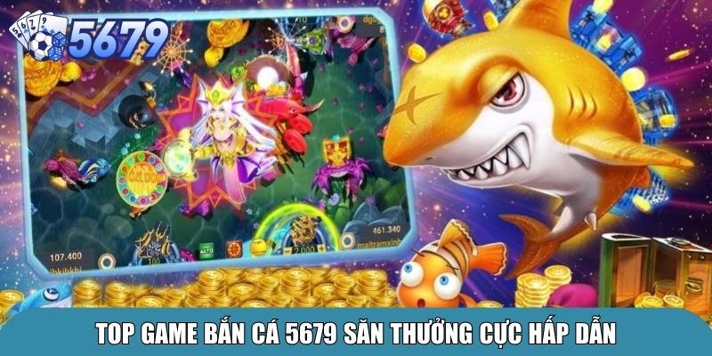 Bắn Cá 5679 – Trải Nghiệm Giải Trí Đại Dương Đỉnh Cao 3 Top game bắn cá 5679 săn thưởng cực hấp dẫn